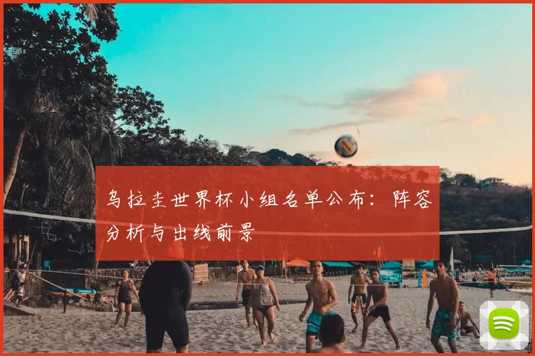 乌拉圭世界杯小组名单公布:阵容分析与出线前景