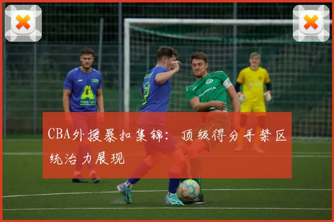 CBA外援暴扣集锦:顶级得分手禁区统治力展现