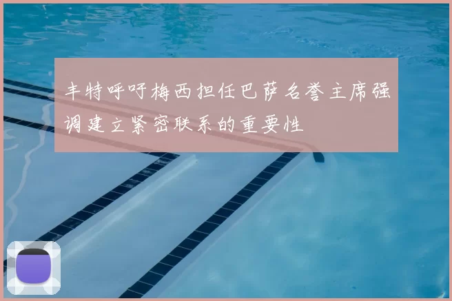 丰特呼吁梅西担任巴萨名誉主席强调建立紧密联系的重要性