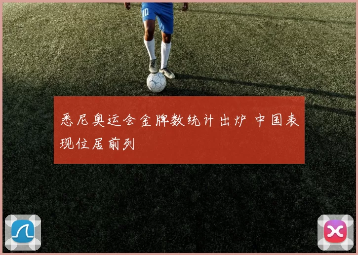悉尼奥运会金牌数统计出炉 中国表现位居前列