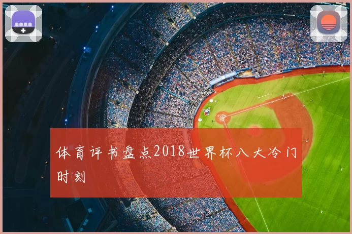 体育评书盘点2018世界杯八大冷门时刻