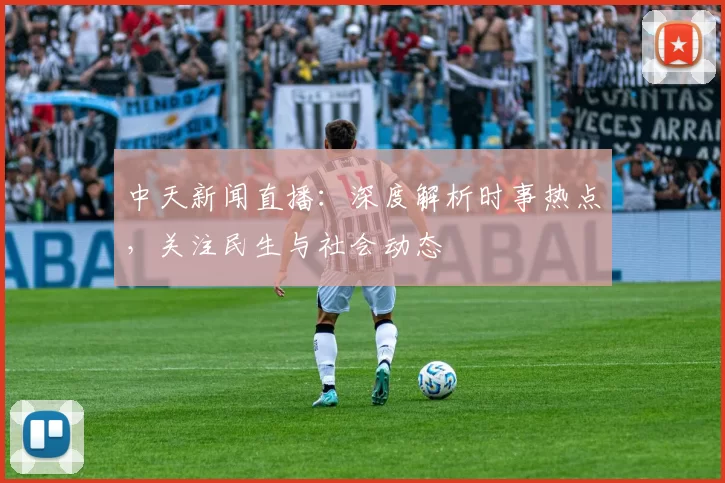 中天新闻直播：深度解析时事热点，关注民生与社会动态