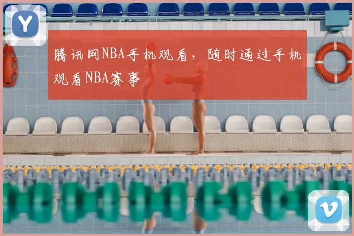 腾讯网NBA手机观看，随时通过手机观看NBA赛事