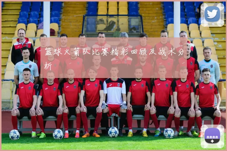 篮球火箭队比赛精彩回顾及战术分析