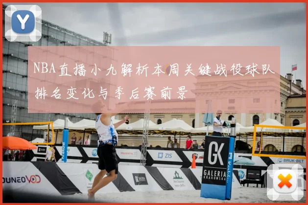 NBA直播小九解析本周关键战役球队排名变化与季后赛前景