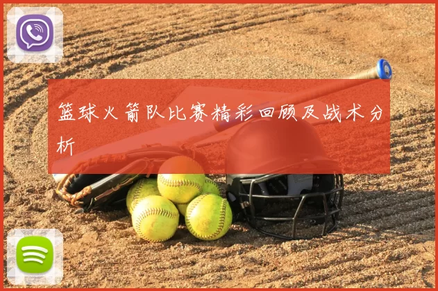 篮球火箭队比赛精彩回顾及战术分析