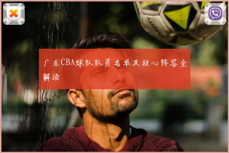 广东CBA球队队员名单及核心阵容全解读