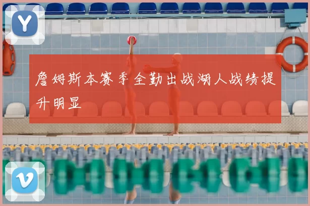 詹姆斯本赛季全勤出战湖人战绩提升明显