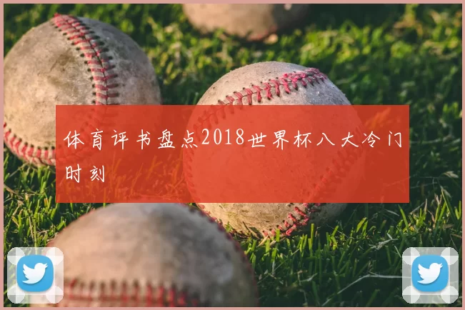 体育评书盘点2018世界杯八大冷门时刻