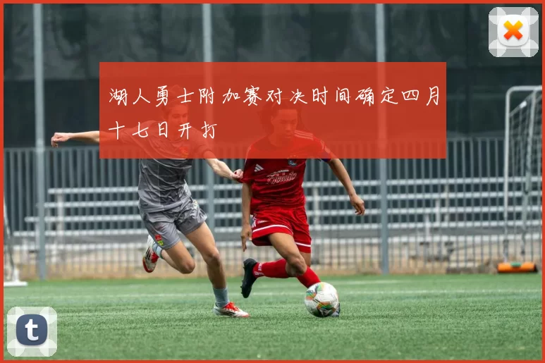 湖人勇士附加赛对决时间确定四月十七日开打