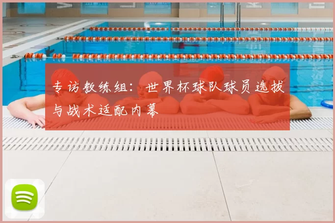 专访教练组:世界杯球队球员选拔与战术适配内幕