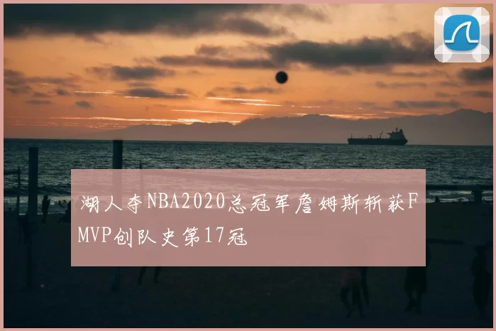 湖人夺NBA2020总冠军詹姆斯斩获FMVP创队史第17冠