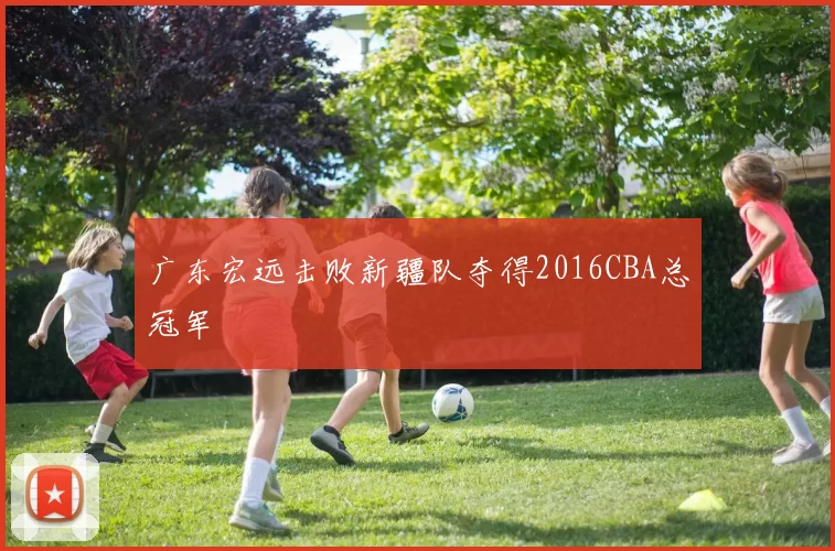 广东宏远击败新疆队夺得2016CBA总冠军