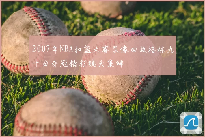2007年NBA扣篮大赛录像回放格林九十分夺冠精彩镜头集锦