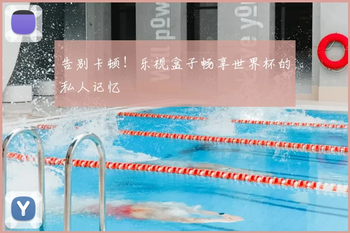 告别卡顿！乐视盒子畅享世界杯的私人记忆