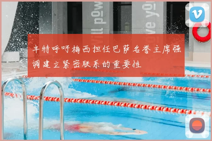 丰特呼吁梅西担任巴萨名誉主席强调建立紧密联系的重要性