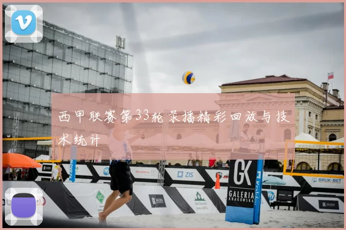 西甲联赛第33轮录播精彩回放与技术统计