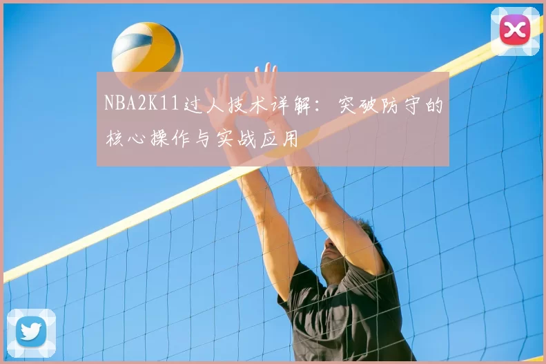 NBA2K11过人技术详解：突破防守的核心操作与实战应用