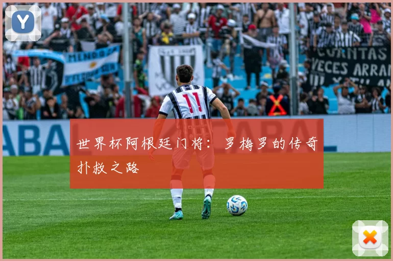 世界杯阿根廷门将:罗梅罗的传奇扑救之路