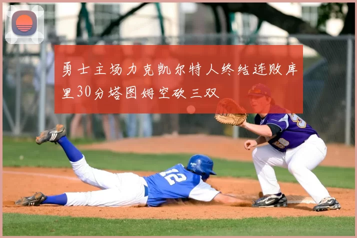 勇士主场力克凯尔特人终结连败库里30分塔图姆空砍三双