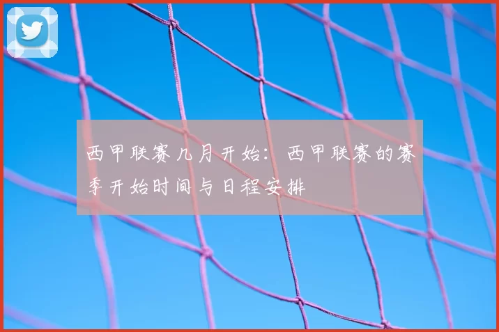 西甲联赛几月开始：西甲联赛的赛季开始时间与日程安排