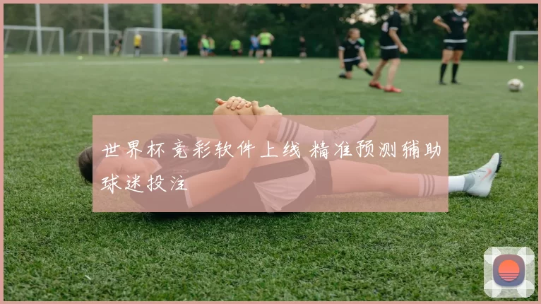 世界杯竞彩软件上线 精准预测辅助球迷投注