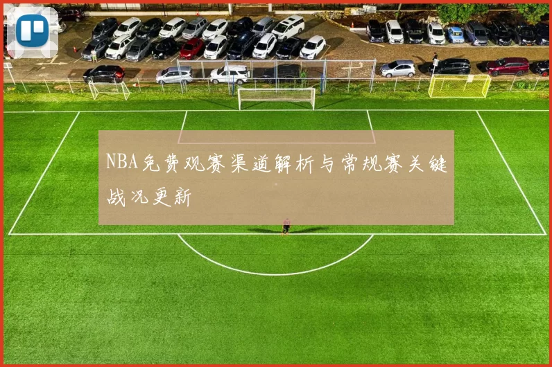 NBA免费观赛渠道解析与常规赛关键战况更新