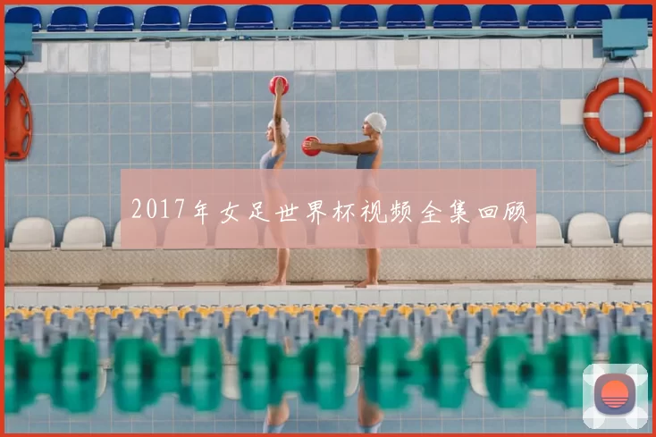 2017年女足世界杯视频全集回顾