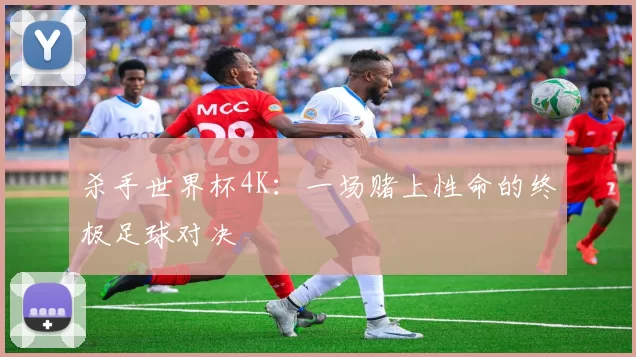 杀手世界杯4K：一场赌上性命的终极足球对决