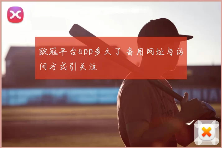欧冠平台app多久了 备用网址与访问方式引关注