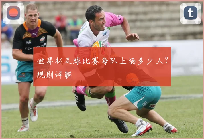 世界杯足球比赛每队上场多少人?规则详解