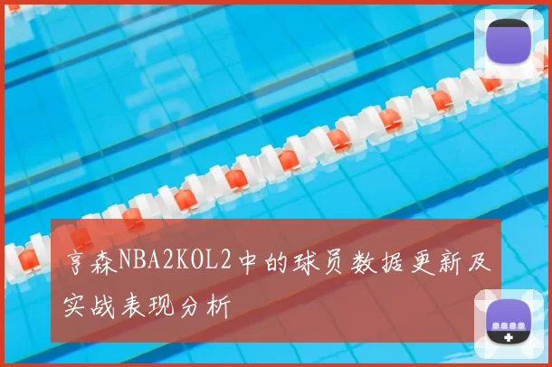 亨森NBA2KOL2中的球员数据更新及实战表现分析